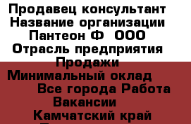 Продавец-консультант › Название организации ­ Пантеон-Ф, ООО › Отрасль предприятия ­ Продажи › Минимальный оклад ­ 25 000 - Все города Работа » Вакансии   . Камчатский край,Петропавловск-Камчатский г.